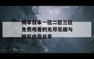 畅享日本一区二区三区免费观看的无尽乐趣与精彩内容分享