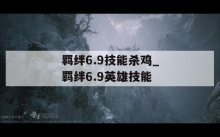 羁绊6.9技能杀鸡_羁绊6.9英雄技能