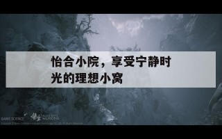 怡合小院，享受宁静时光的理想小窝