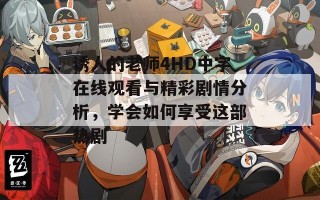 诱人的老师4HD中字在线观看与精彩剧情分析，学会如何享受这部热剧