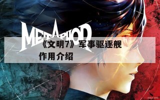 《文明7》军事驱逐舰作用介绍