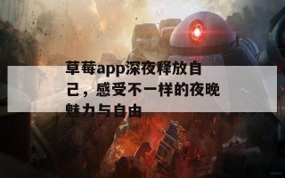 草莓app深夜释放自己，感受不一样的夜晚魅力与自由