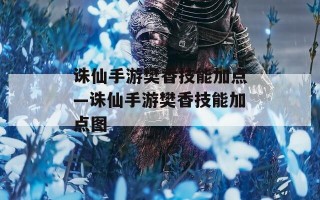 诛仙手游樊香技能加点—诛仙手游樊香技能加点图