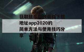 获取丝瓜视频最新下载地址app2020的简单方法与使用技巧分享