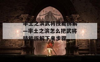 率土之滨武将技能拆解—率土之滨怎么把武将技能拆解下来步骤