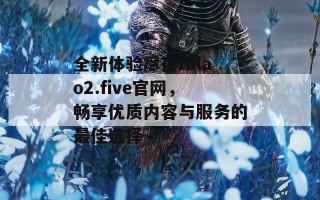 全新体验尽在fulao2.five官网，畅享优质内容与服务的最佳选择