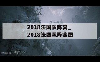 2018法国队阵容_2018法国队阵容图