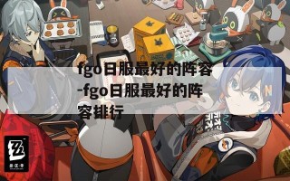 fgo日服最好的阵容-fgo日服最好的阵容排行