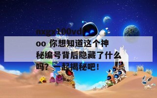 nxgx100vdioo 你想知道这个神秘编号背后隐藏了什么吗？一起揭秘吧！