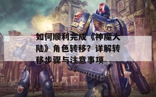 如何顺利完成《神魔大陆》角色转移？详解转移步骤与注意事项