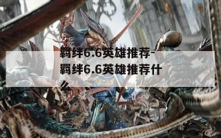 羁绊6.6英雄推荐-羁绊6.6英雄推荐什么