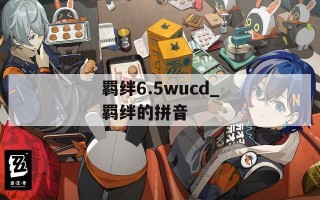 羁绊6.5wucd_羁绊的拼音