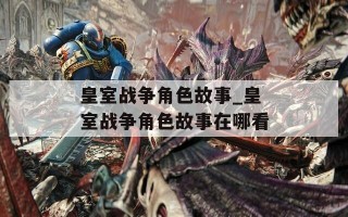 皇室战争角色故事_皇室战争角色故事在哪看