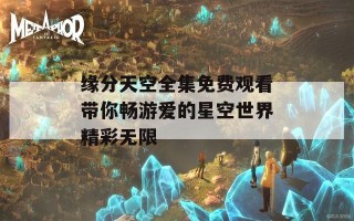 缘分天空全集免费观看带你畅游爱的星空世界精彩无限