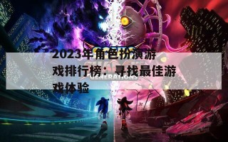 2023年角色扮演游戏排行榜：寻找最佳游戏体验