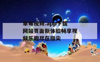 草莓视频.app下载网站页面新体验畅享视频乐趣尽在指尖