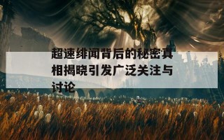 超速绯闻背后的秘密真相揭晓引发广泛关注与讨论