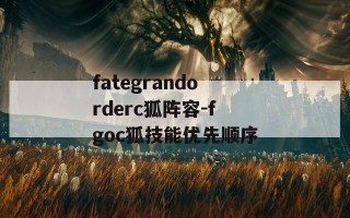 fategrandorderc狐阵容-fgoc狐技能优先顺序