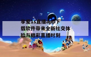 享爱1s直播app下载软件带来全新社交体验与精彩直播时刻