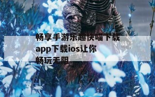 畅享手游乐趣快喵下载app下载ios让你畅玩无阻