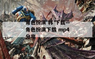 角色扮演 韩 下载—角色扮演下载 mp4分享