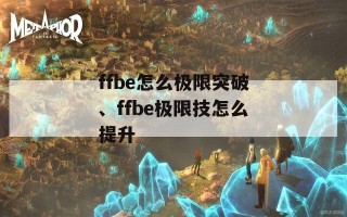 ffbe怎么极限突破、ffbe极限技怎么提升