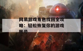 网易游戏角色找回全攻略：轻松恢复你的游戏账号