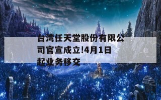 台湾任天堂股份有限公司官宣成立!4月1日起业务移交