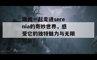 跟我一起走进serenia的奇妙世界，感受它的独特魅力与无限可能！