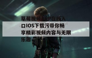 草莓视频APP在线入口IOS下载污带你畅享精彩视频内容与无限乐趣