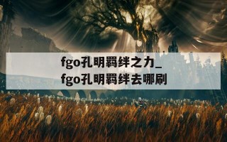 fgo孔明羁绊之力_fgo孔明羁绊去哪刷