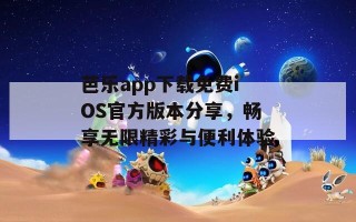 芭乐app下载免费iOS官方版本分享，畅享无限精彩与便利体验