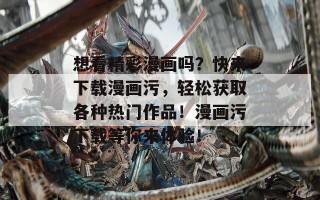 想看精彩漫画吗？快来下载漫画污，轻松获取各种热门作品！漫画污下载等你来体验！