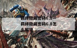 羁绊隐藏密码6.8—羁绊隐藏密码6.8怎么解锁