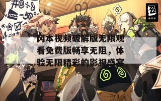 冈本视频破解版无限观看免费版畅享无阻，体验无限精彩的影视盛宴