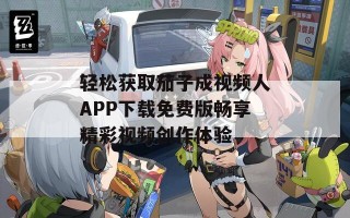 轻松获取茄子成视频人APP下载免费版畅享精彩视频创作体验