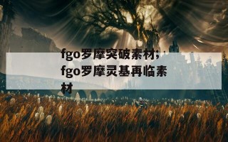 fgo罗摩突破素材;fgo罗摩灵基再临素材