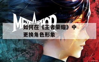 如何在《王者荣耀》中更换角色形象