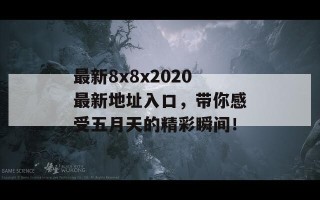 最新8x8x2020最新地址入口，带你感受五月天的精彩瞬间！