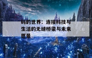 码的世界：连接科技与生活的无缝桥梁与未来愿景