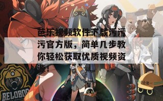芭乐视频软件下载污污污官方版，简单几步教你轻松获取优质视频资源！