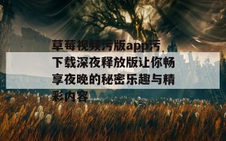 草莓视频污版app污下载深夜释放版让你畅享夜晚的秘密乐趣与精彩内容