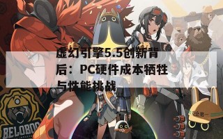 虚幻引擎5.5创新背后：PC硬件成本牺牲与性能挑战