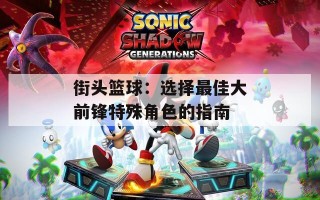 街头篮球：选择最佳大前锋特殊角色的指南
