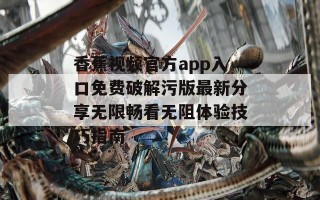 香蕉视频官方app入口免费破解污版最新分享无限畅看无阻体验技巧指南