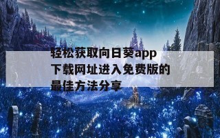 轻松获取向日葵app下载网址进入免费版的最佳方法分享