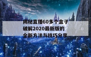 揭秘直播60多个盒子破解2020最新版的全新方法与技巧分享
