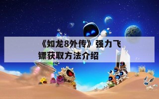 《如龙8外传》强力飞镖获取方法介绍