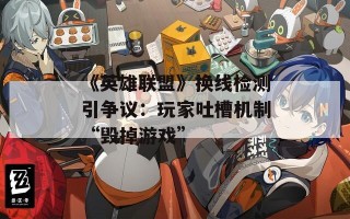 《英雄联盟》换线检测引争议：玩家吐槽机制“毁掉游戏”