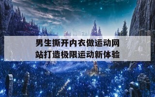 男生撕开内衣做运动网站打造极限运动新体验